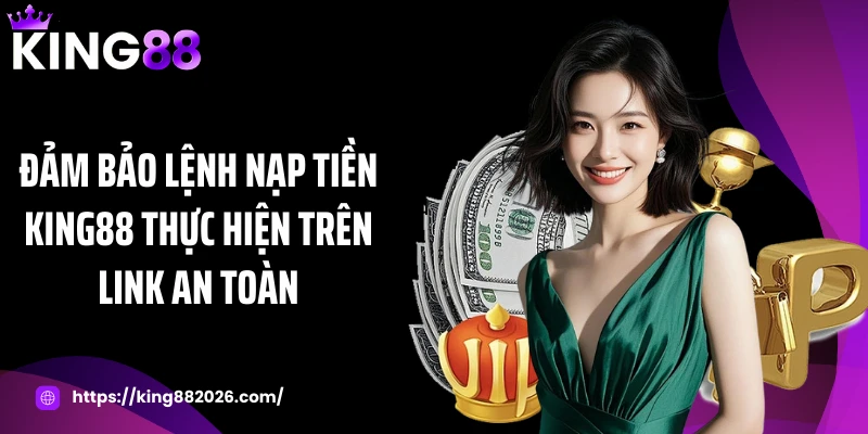 Đảm bảo lệnh nạp tiền KING88 thực hiện trên link an toàn