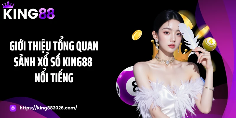 Giới thiệu tổng quan sảnh xổ số KING88 nổi tiếng
