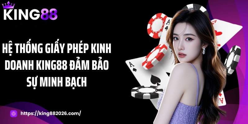 Hệ thống giấy phép kinh doanh KING88 đảm bảo sự minh bạch