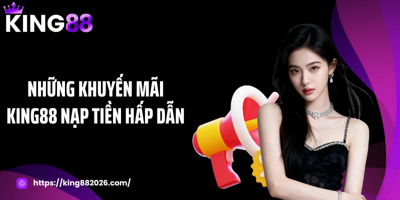 Những khuyến mãi KING88 nạp tiền hấp dẫn